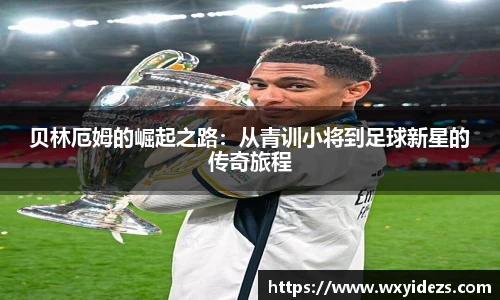 贝林厄姆的崛起之路：从青训小将到足球新星的传奇旅程