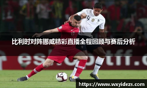 比利时对阵挪威精彩直播全程回顾与赛后分析