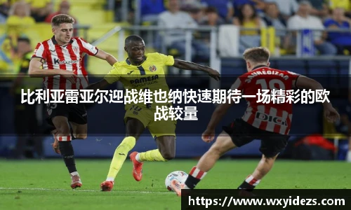 比利亚雷亚尔迎战维也纳快速期待一场精彩的欧战较量